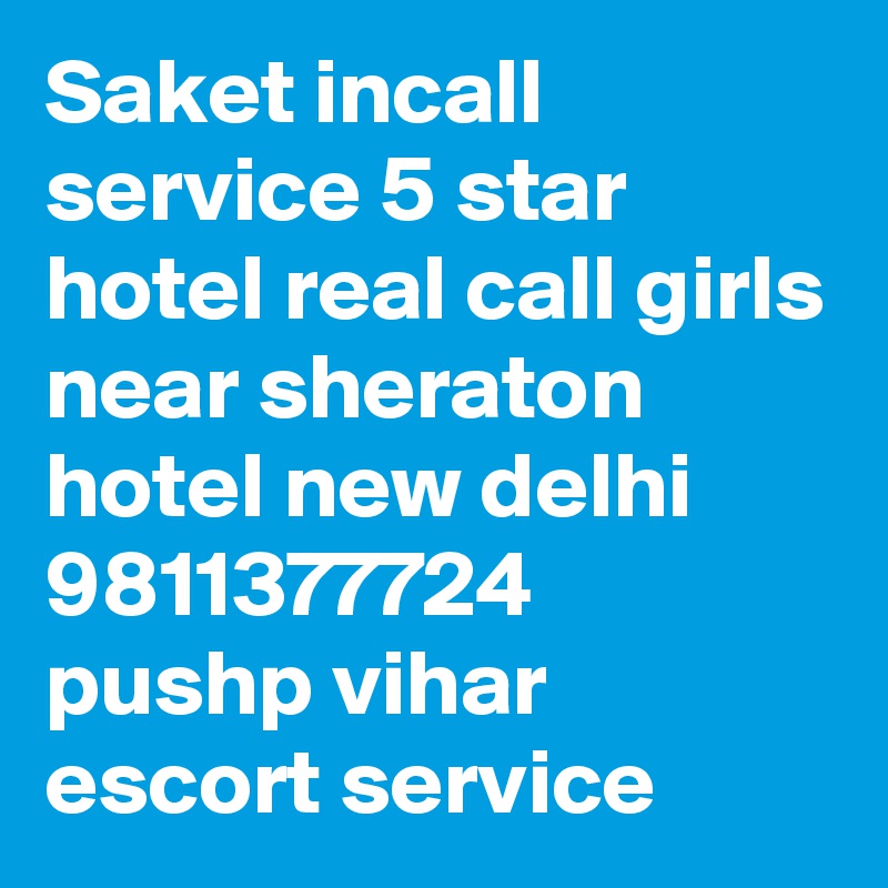 Saket incall service 5 star hotel real call girls near sheraton hotel new delhi 9811377724 pushp vihar escort service