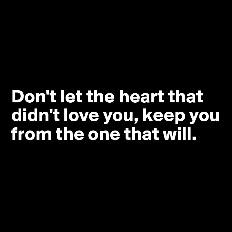 



Don't let the heart that didn't love you, keep you from the one that will.



