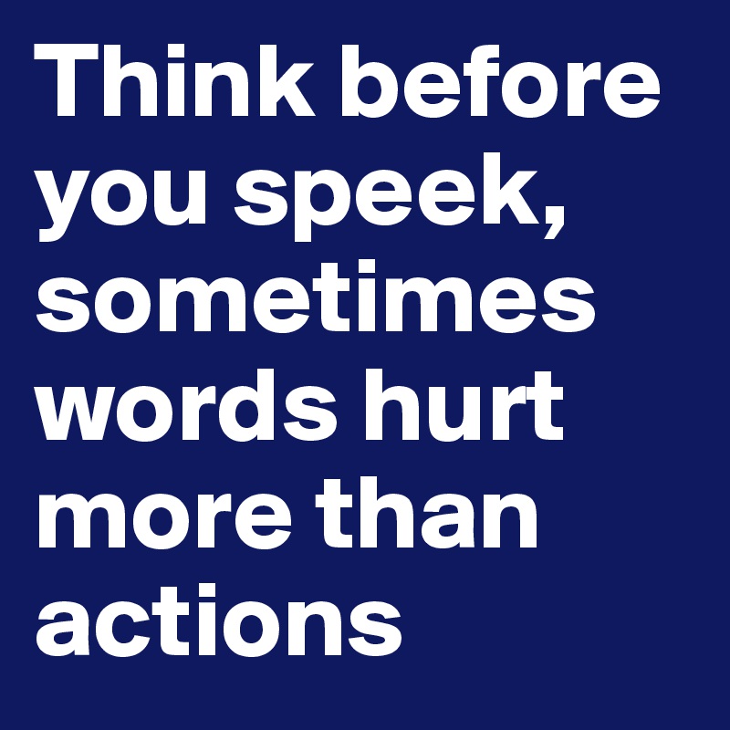 Think before you speek, sometimes words hurt more than actions