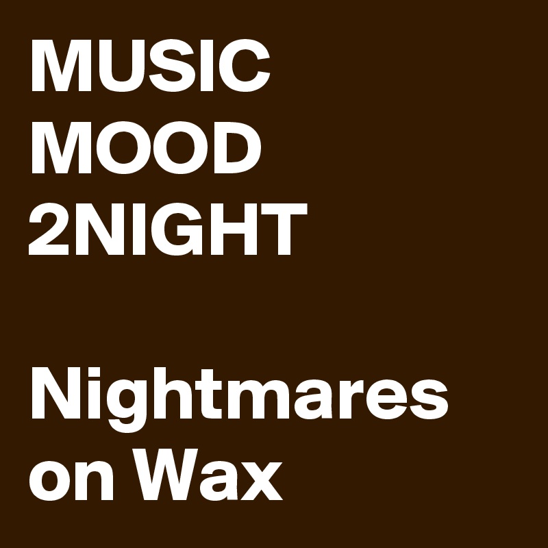 MUSIC MOOD 2NIGHT

Nightmares on Wax