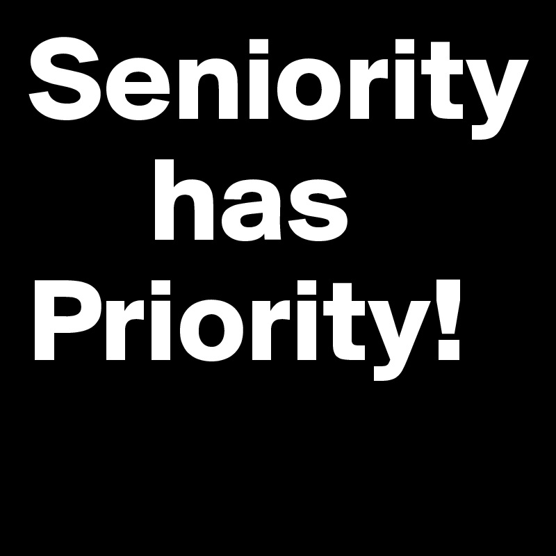 Seniority
     has
Priority!
