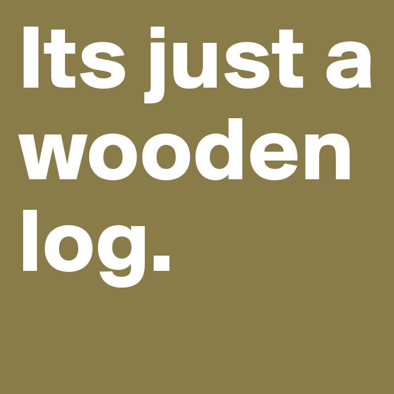 Its just a wooden log.