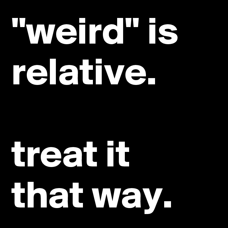 "weird" is relative.

treat it that way.