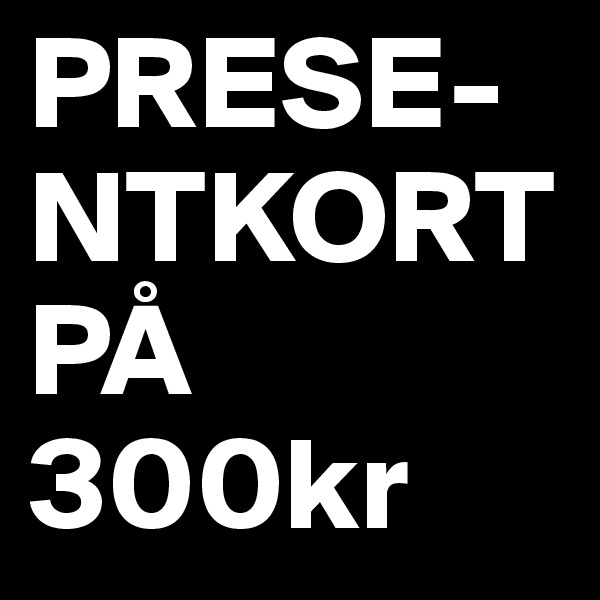 PRESE-NTKORT PÅ 300kr 