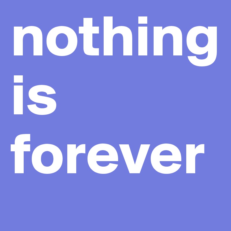 nothing is forever