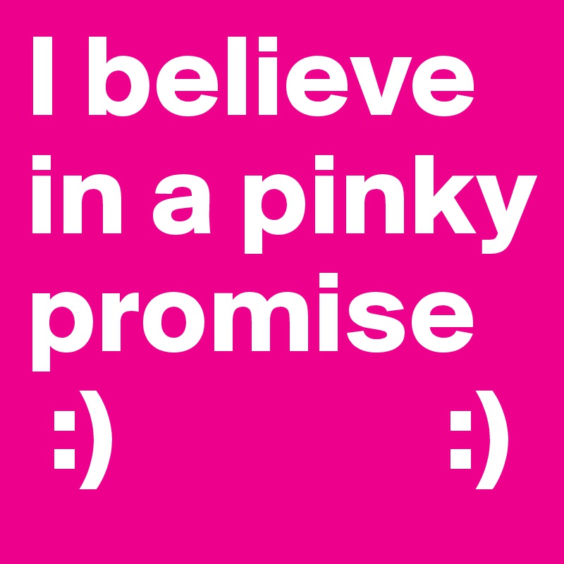 I believe in a pinky promise
 :)              :)