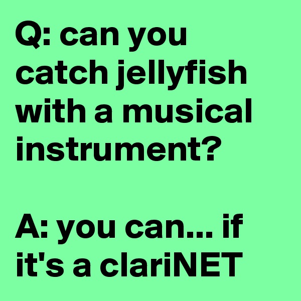 Q: can you catch jellyfish with a musical instrument?

A: you can... if it's a clariNET