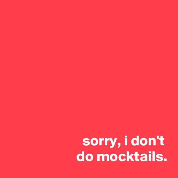 







                         sorry, i don't
                       do mocktails.