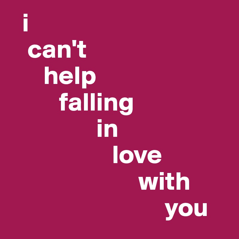   i 
   can't
      help
         falling
                in
                   love
                        with
                             you