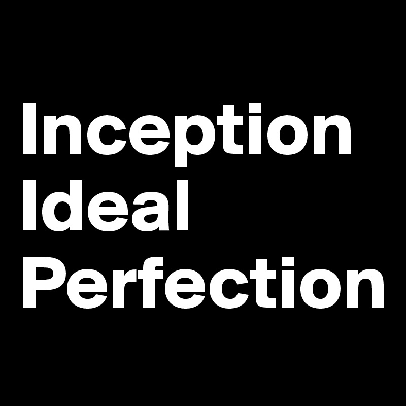     Inception                          Ideal Perfection