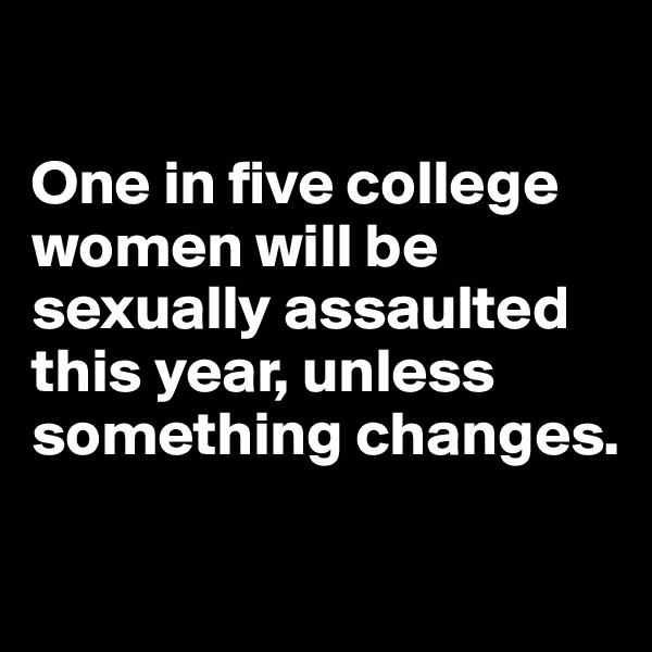 

One in five college women will be sexually assaulted this year, unless something changes.

