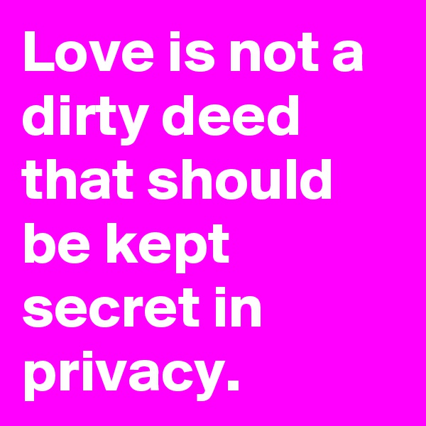 Love is not a dirty deed that should be kept secret in privacy. 