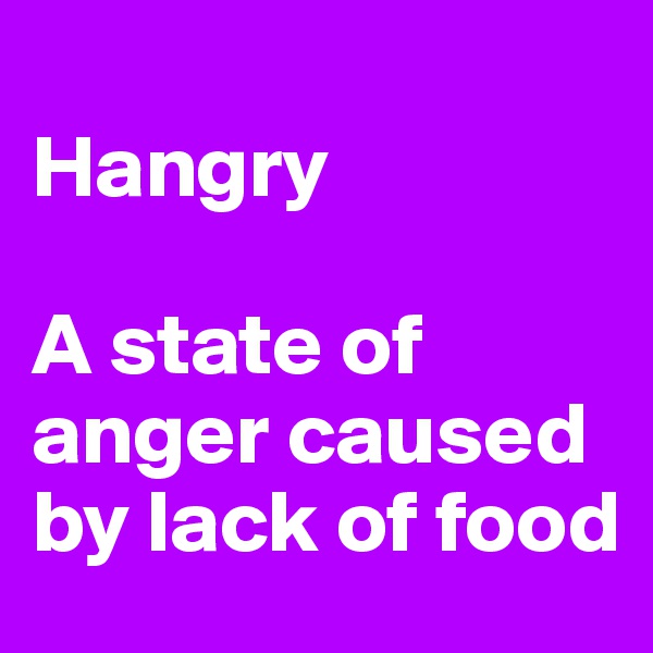 
Hangry

A state of anger caused by lack of food