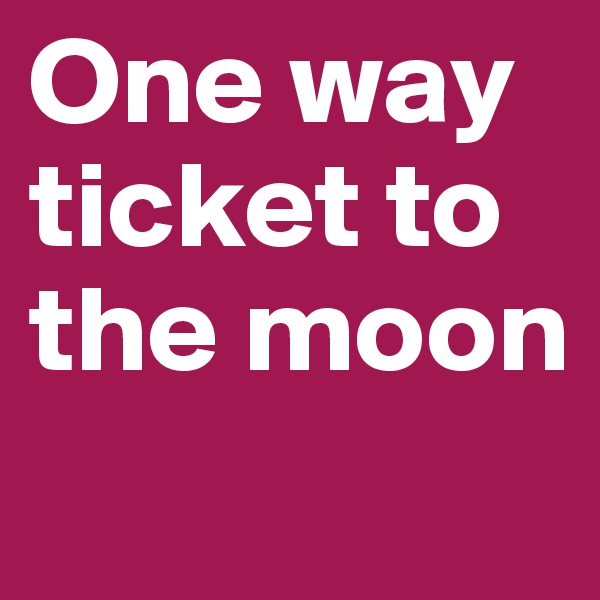 One way ticket to the moon
