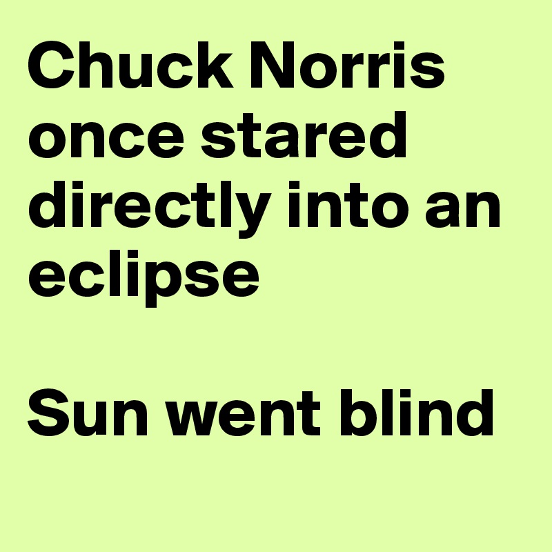 Chuck Norris once stared directly into an eclipse

Sun went blind
