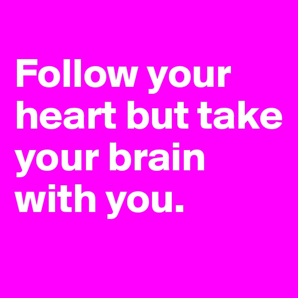 
Follow your heart but take your brain with you.
