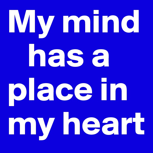My mind
   has a place in my heart