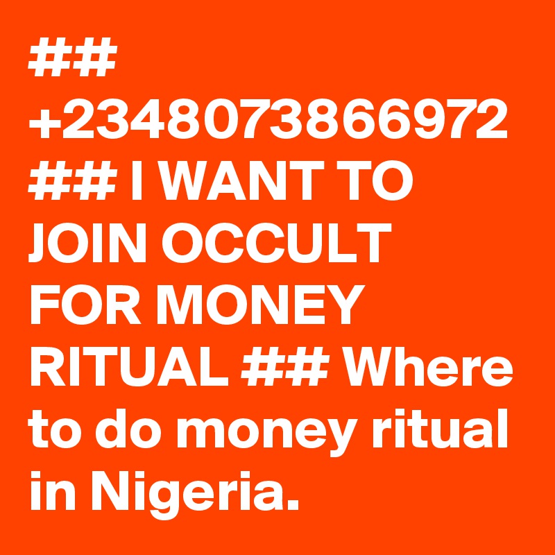 ## +2348073866972 ## I WANT TO JOIN OCCULT FOR MONEY RITUAL ## Where to do money ritual in Nigeria.