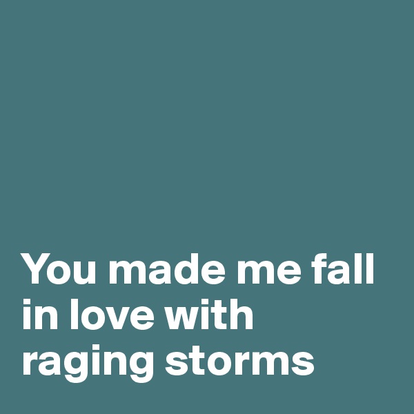 




You made me fall in love with raging storms