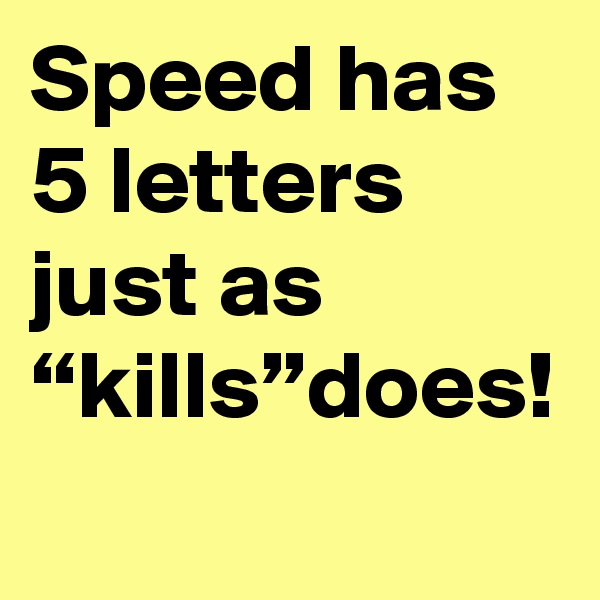 Speed has 5 letters just as “kills”does!