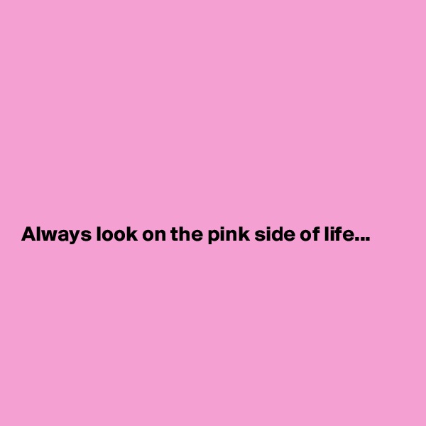 








Always look on the pink side of life...






