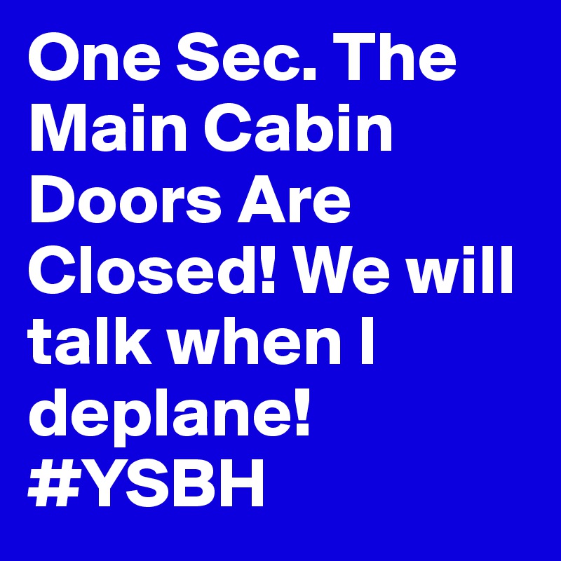 One Sec. The Main Cabin Doors Are Closed! We will talk when I deplane!#YSBH