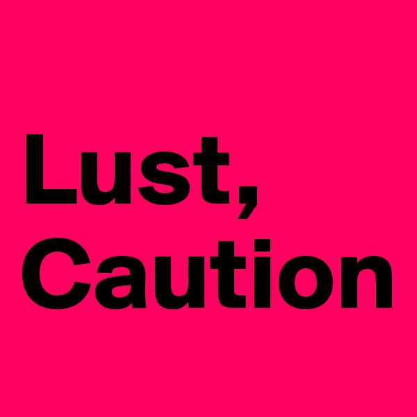 
Lust, Caution