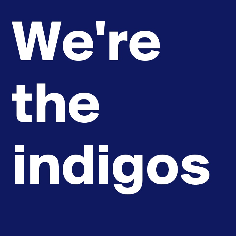 We're the indigos