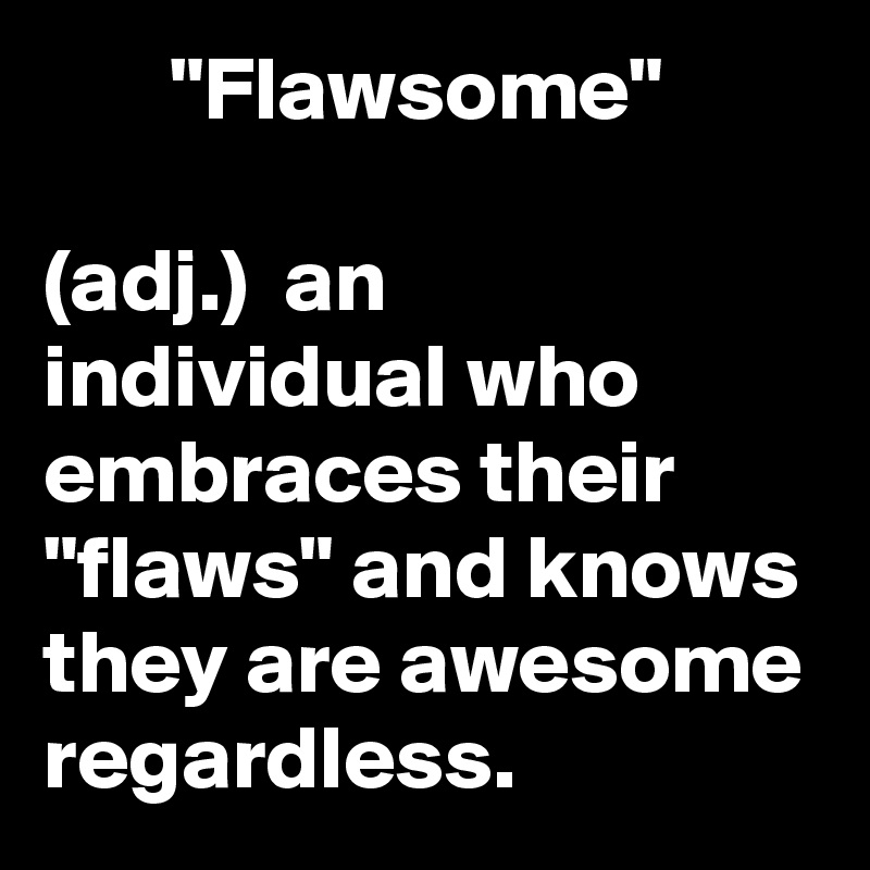        "Flawsome"

(adj.)  an individual who embraces their "flaws" and knows they are awesome regardless.