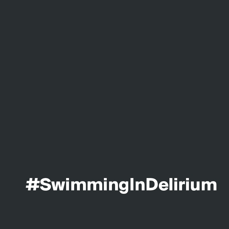 








    #SwimmingInDelirium