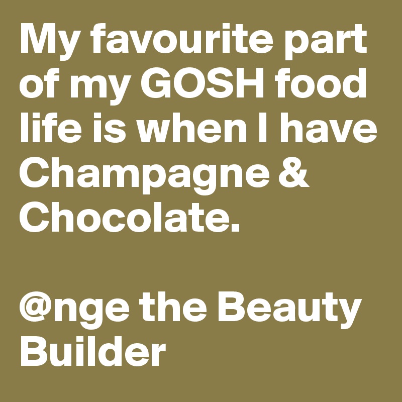 My favourite part of my GOSH food life is when I have Champagne & Chocolate.

@nge the Beauty Builder