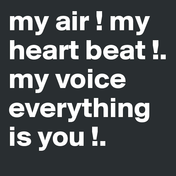 my air ! my heart beat !. my voice everything is you !.