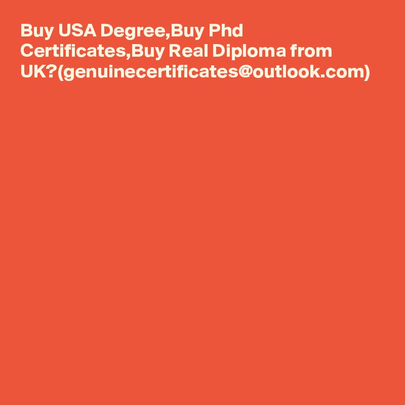 Buy USA Degree,Buy Phd Certificates,Buy Real Diploma from UK?(genuinecertificates@outlook.com)
