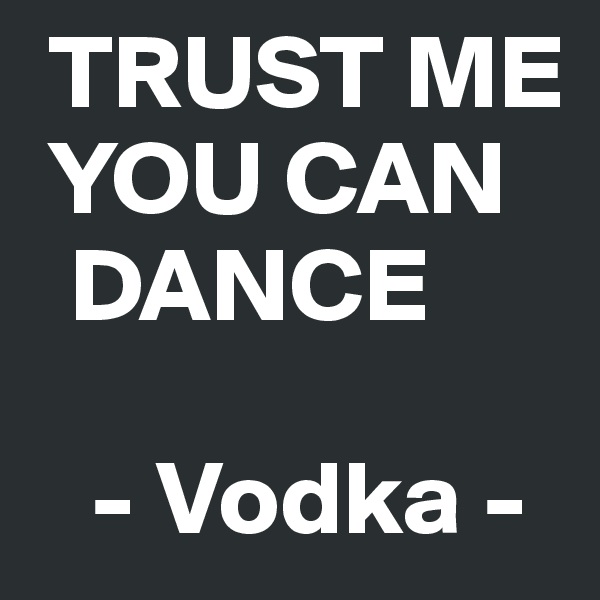  TRUST ME   
 YOU CAN 
  DANCE 

   - Vodka - 