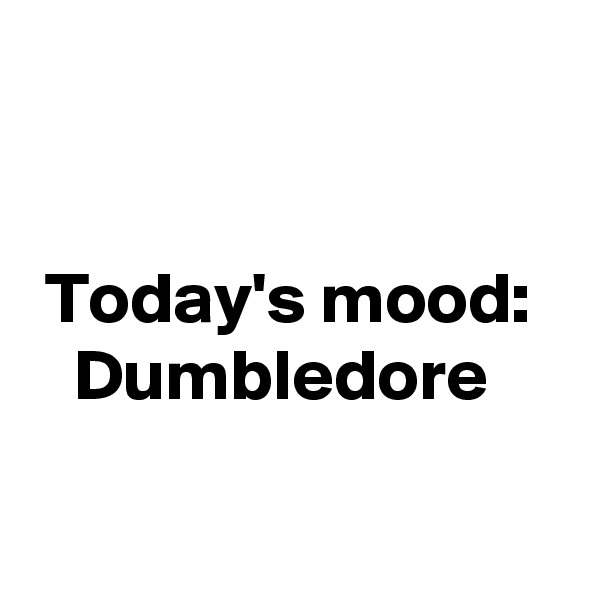 


 Today's mood:
   Dumbledore

