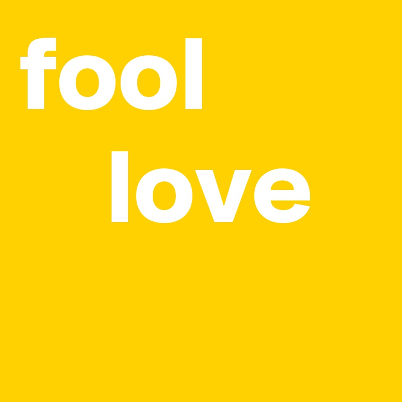 fool
    love