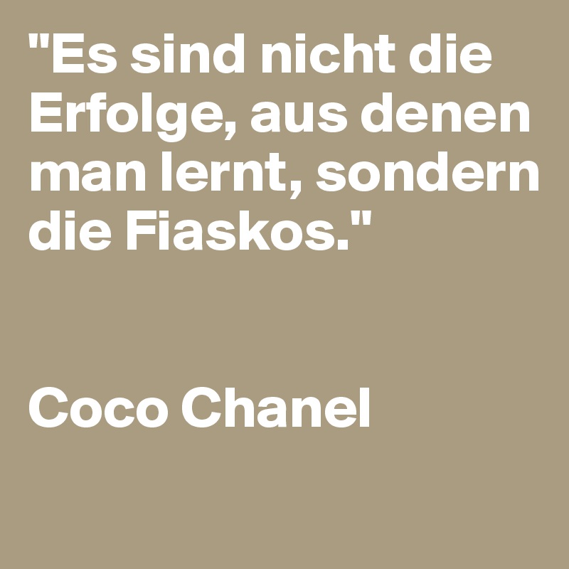 "Es sind nicht die Erfolge, aus denen man lernt, sondern die Fiaskos."


Coco Chanel

