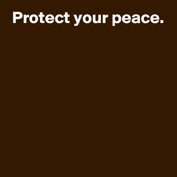  Protect your peace.






