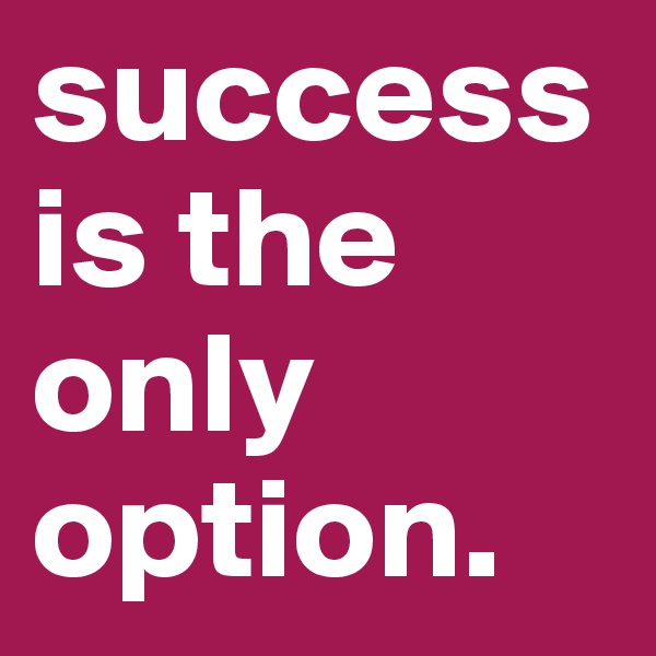 success is the only option.