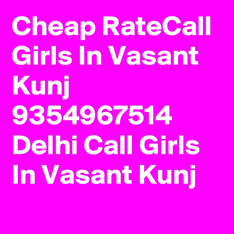 Cheap RateCall Girls In Vasant Kunj 9354967514 Delhi Call Girls In Vasant Kunj
