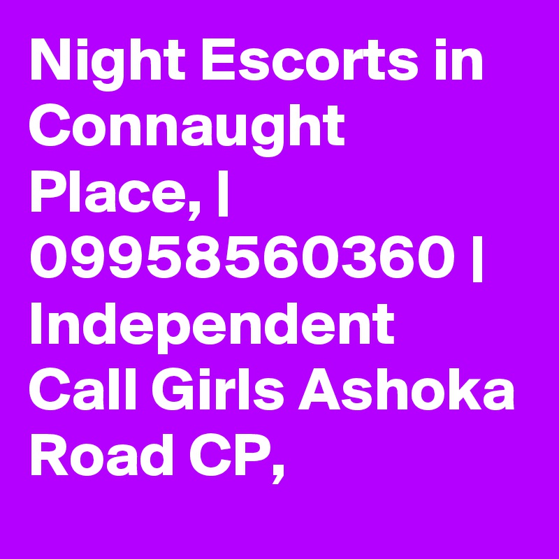 Night Escorts in Connaught Place, | 09958560360 | Independent Call Girls Ashoka Road CP, 