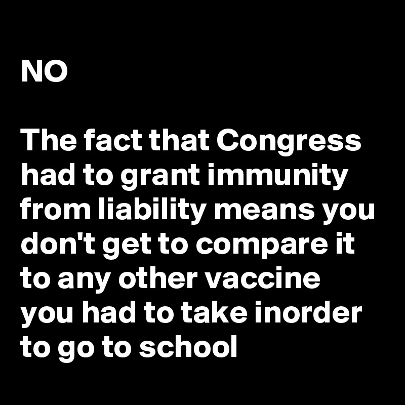 
NO

The fact that Congress had to grant immunity from liability means you don't get to compare it to any other vaccine you had to take inorder to go to school