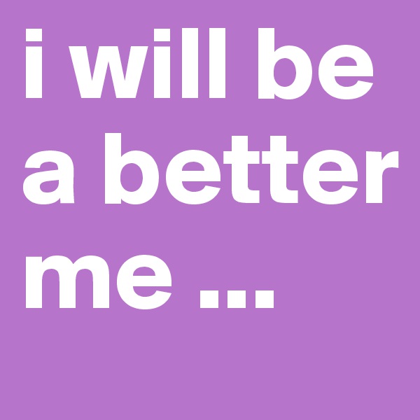 i will be a better me ... 