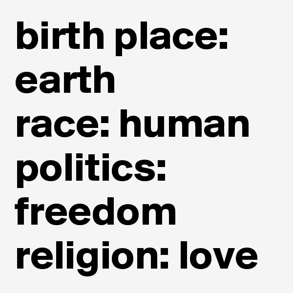 birth place: earth 
race: human
politics: freedom 
religion: love