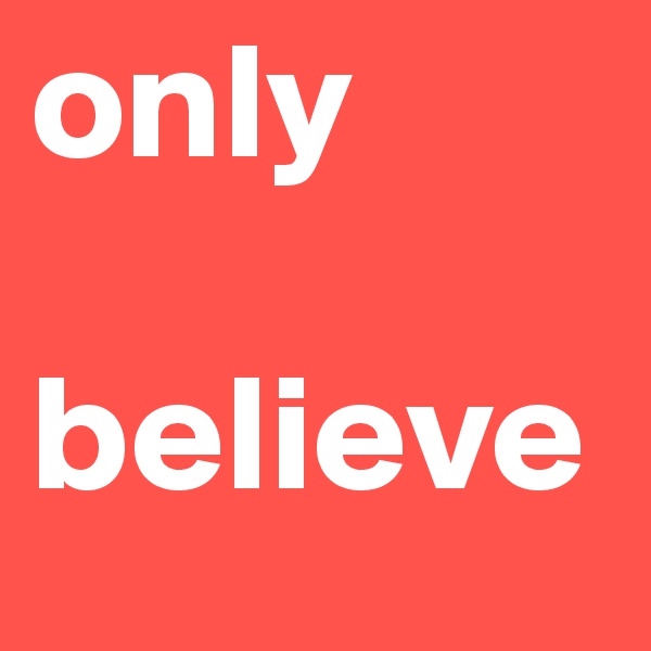 only 

believe 