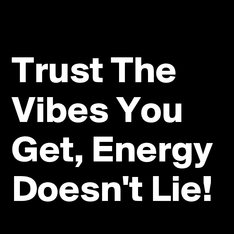 
Trust The Vibes You Get, Energy Doesn't Lie!