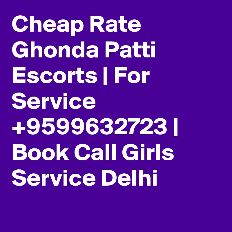 Cheap Rate  Ghonda Patti  Escorts | For Service +9599632723 | Book Call Girls Service Delhi
