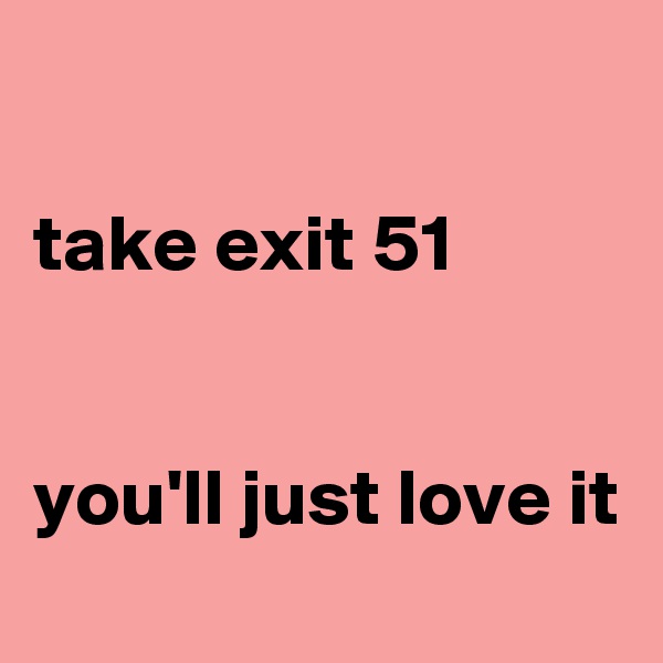 

take exit 51


you'll just love it