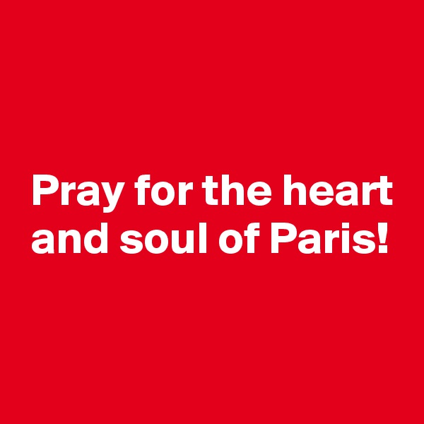 


 Pray for the heart
 and soul of Paris!

