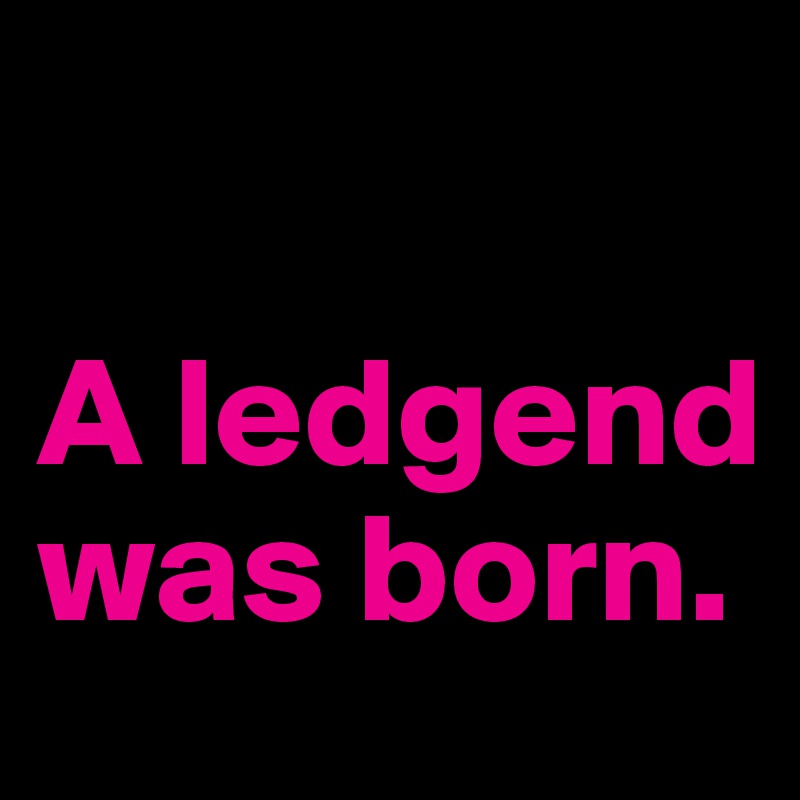 

A ledgend was born.